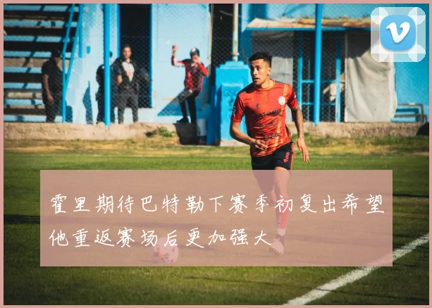 霍里期待巴特勒下赛季初复出希望他重返赛场后更加强大