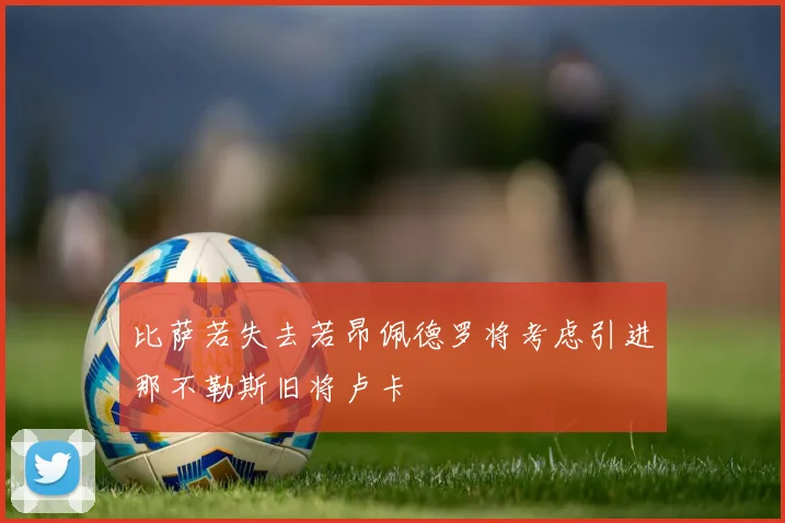 比萨若失去若昂佩德罗将考虑引进那不勒斯旧将卢卡