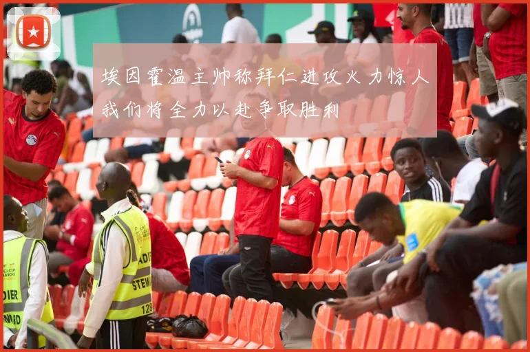 埃因霍温主帅称拜仁进攻火力惊人我们将全力以赴争取胜利
