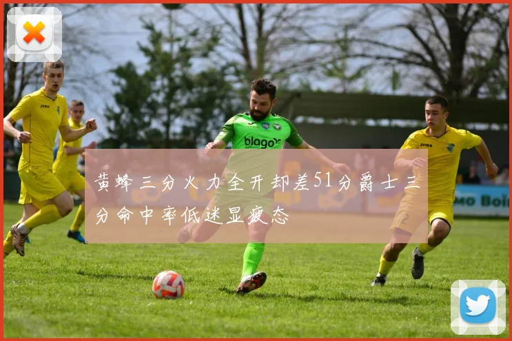 黄蜂三分火力全开却差51分爵士三分命中率低迷显疲态