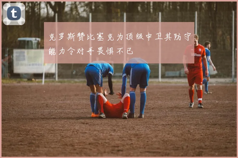 克罗斯赞比塞克为顶级中卫其防守能力令对手畏惧不已