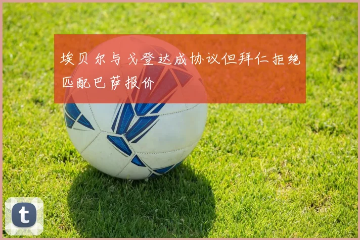 埃贝尔与戈登达成协议但拜仁拒绝匹配巴萨报价