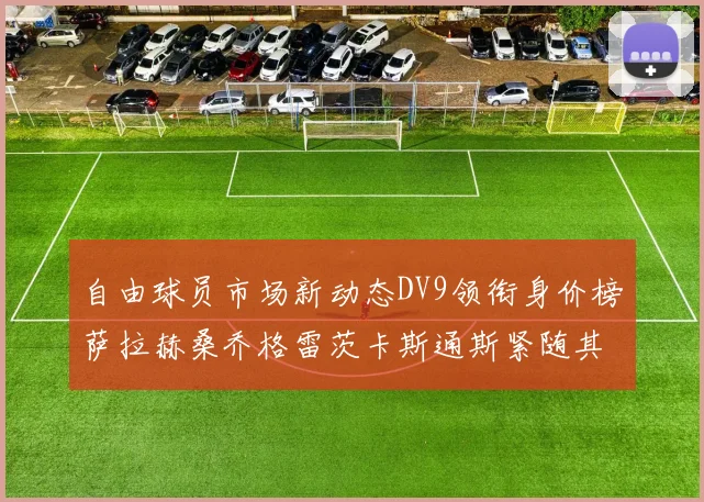 自由球员市场新动态DV9领衔身价榜萨拉赫桑乔格雷茨卡斯通斯紧随其后