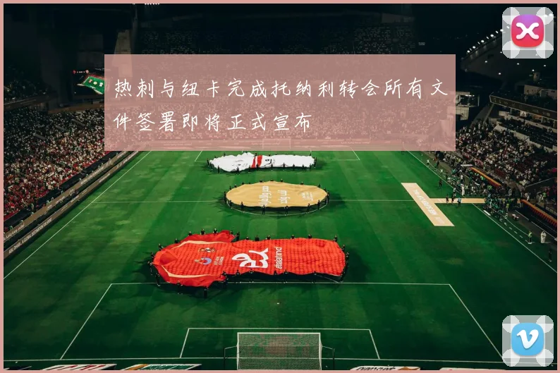 热刺与纽卡完成托纳利转会所有文件签署即将正式宣布